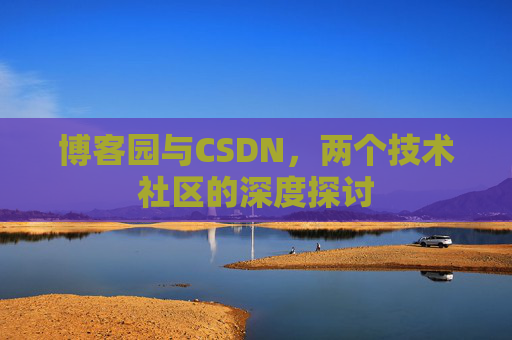 博客园与CSDN，两个技术社区的深度探讨